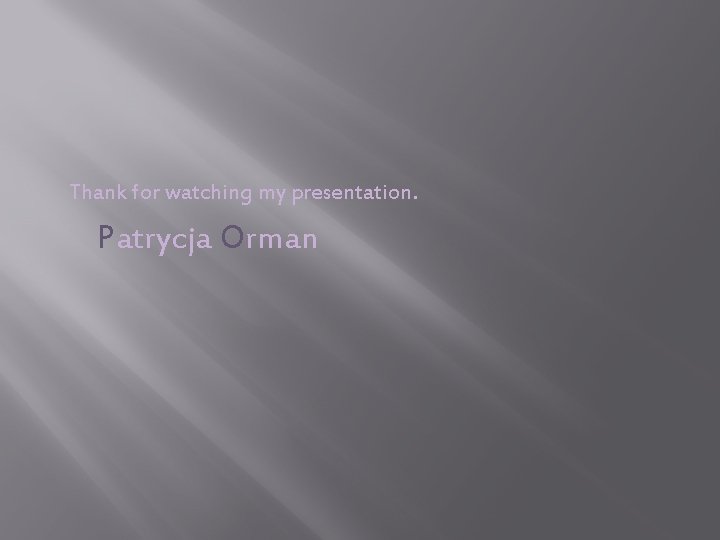 Thank for watching my presentation. Patrycja Orman 
