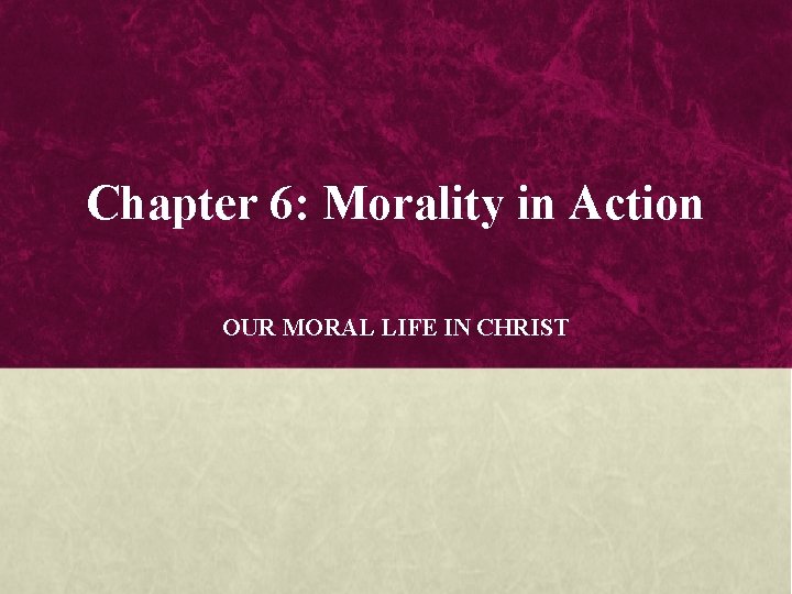 Chapter 6: Morality in Action OUR MORAL LIFE IN CHRIST Chapter 6: Morality in Action OUR MORAL LIFE IN CHRIST