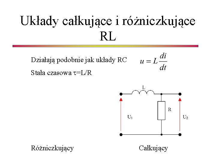 Układy całkujące i różniczkujące RL Działają podobnie jak układy RC Stała czasowa =L/R Różniczkujący