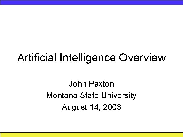 Artificial Intelligence Overview John Paxton Montana State University August 14, 2003 