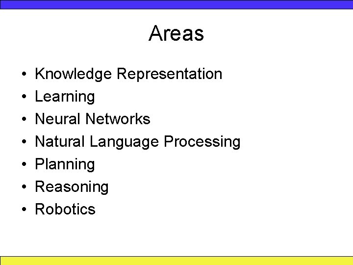 Areas • • Knowledge Representation Learning Neural Networks Natural Language Processing Planning Reasoning Robotics