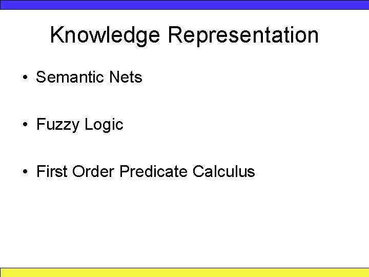 Knowledge Representation • Semantic Nets • Fuzzy Logic • First Order Predicate Calculus 