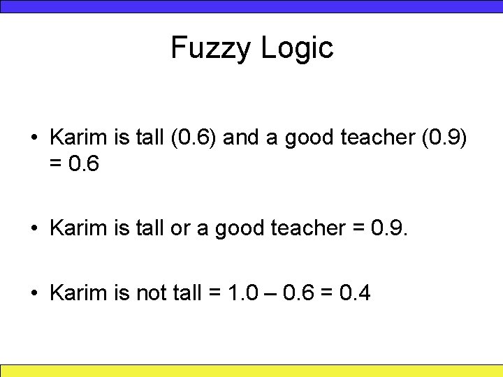 Fuzzy Logic • Karim is tall (0. 6) and a good teacher (0. 9)