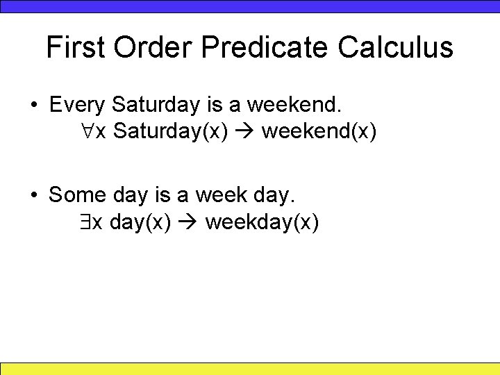 First Order Predicate Calculus • Every Saturday is a weekend. x Saturday(x) weekend(x) •