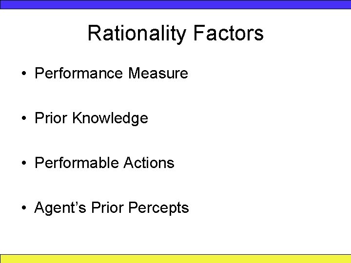 Rationality Factors • Performance Measure • Prior Knowledge • Performable Actions • Agent’s Prior