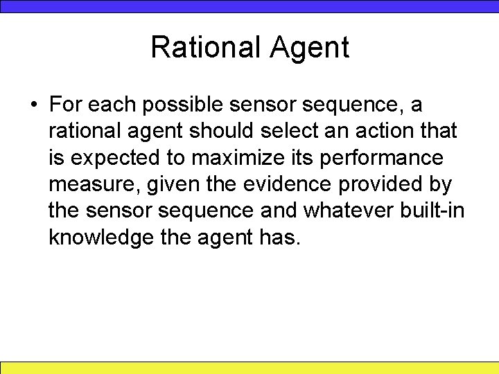 Rational Agent • For each possible sensor sequence, a rational agent should select an