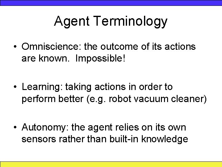 Agent Terminology • Omniscience: the outcome of its actions are known. Impossible! • Learning: