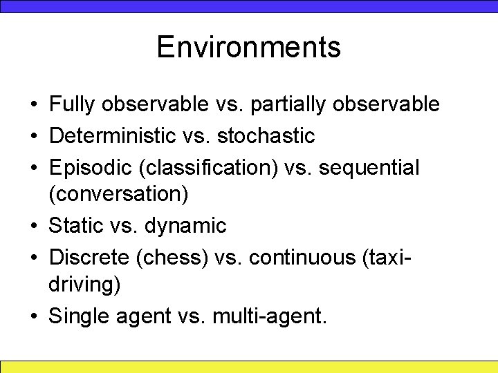 Environments • Fully observable vs. partially observable • Deterministic vs. stochastic • Episodic (classification)