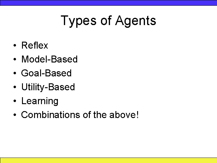Types of Agents • • • Reflex Model-Based Goal-Based Utility-Based Learning Combinations of the