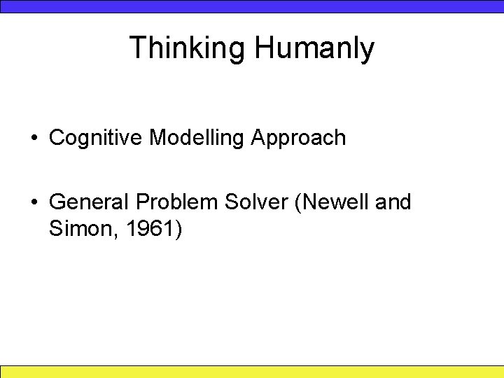 Thinking Humanly • Cognitive Modelling Approach • General Problem Solver (Newell and Simon, 1961)