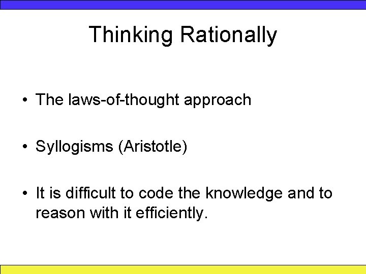 Thinking Rationally • The laws-of-thought approach • Syllogisms (Aristotle) • It is difficult to