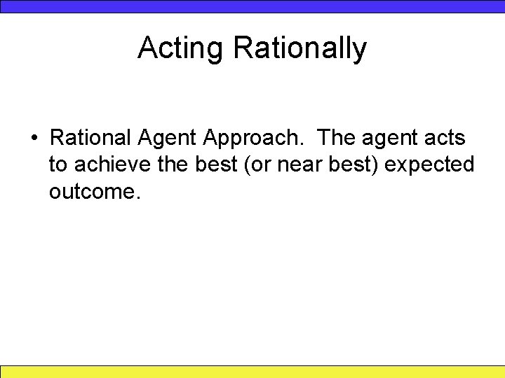 Acting Rationally • Rational Agent Approach. The agent acts to achieve the best (or