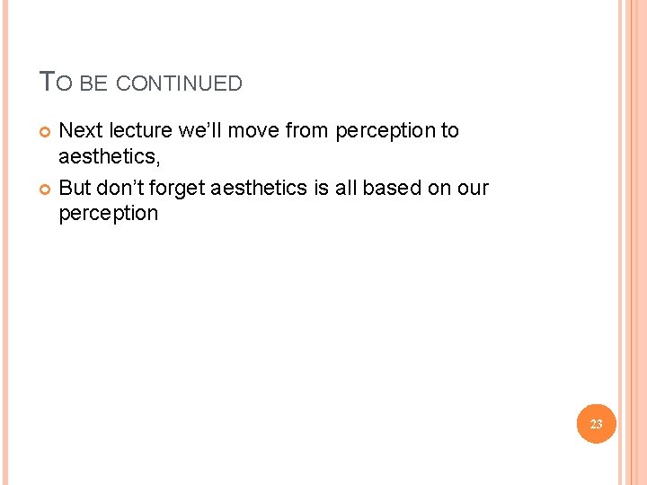TO BE CONTINUED Next lecture we’ll move from perception to aesthetics, But don’t forget