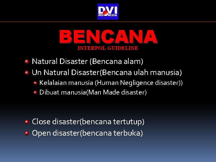 BENCANA INTERPOL GUIDELINE Natural Disaster (Bencana alam) Un Natural Disaster(Bencana ulah manusia) Kelalaian manusia BENCANA INTERPOL GUIDELINE Natural Disaster (Bencana alam) Un Natural Disaster(Bencana ulah manusia) Kelalaian manusia