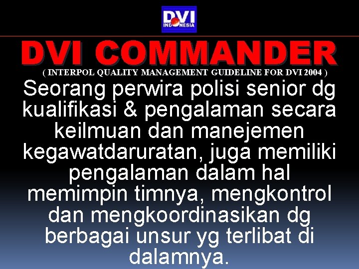 DVI COMMANDER ( INTERPOL QUALITY MANAGEMENT GUIDELINE FOR DVI 2004 ) Seorang perwira polisi DVI COMMANDER ( INTERPOL QUALITY MANAGEMENT GUIDELINE FOR DVI 2004 ) Seorang perwira polisi