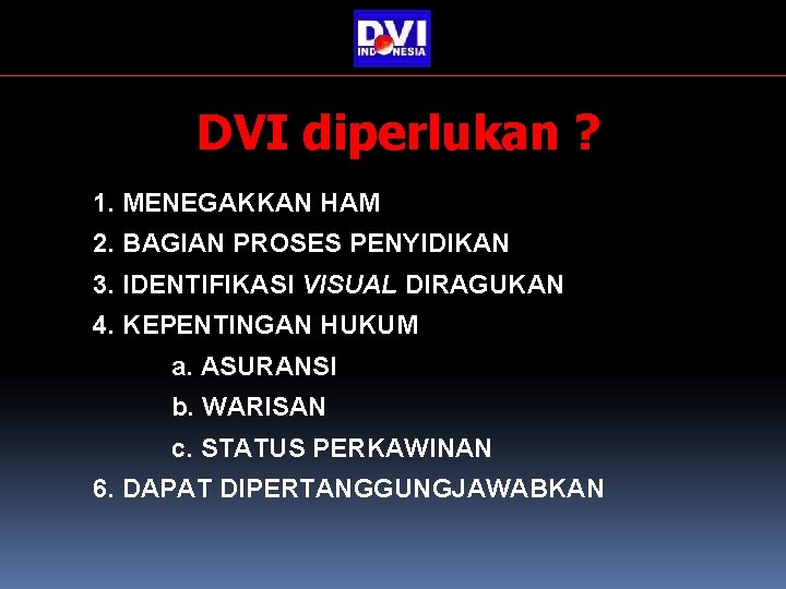 DVI diperlukan ? 1. MENEGAKKAN HAM 2. BAGIAN PROSES PENYIDIKAN 3. IDENTIFIKASI VISUAL DIRAGUKAN DVI diperlukan ? 1. MENEGAKKAN HAM 2. BAGIAN PROSES PENYIDIKAN 3. IDENTIFIKASI VISUAL DIRAGUKAN