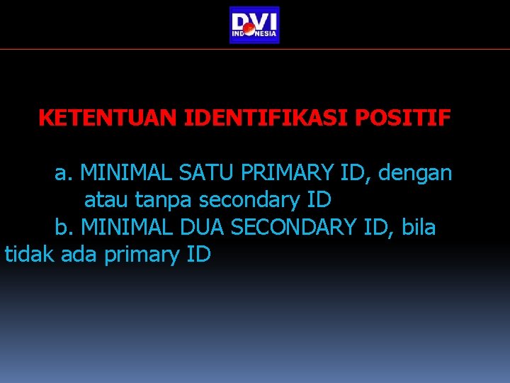 KETENTUAN IDENTIFIKASI POSITIF a. MINIMAL SATU PRIMARY ID, dengan atau tanpa secondary ID b. KETENTUAN IDENTIFIKASI POSITIF a. MINIMAL SATU PRIMARY ID, dengan atau tanpa secondary ID b.