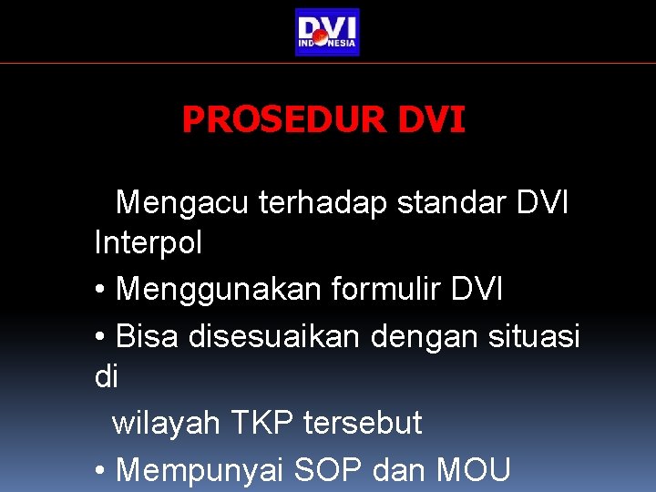 PROSEDUR DVI • Mengacu terhadap standar DVI Interpol • Menggunakan formulir DVI • Bisa PROSEDUR DVI • Mengacu terhadap standar DVI Interpol • Menggunakan formulir DVI • Bisa