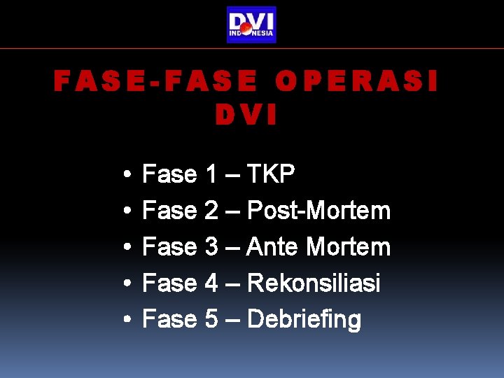 FASE-FASE OPERASI DVI • • • Fase 1 – TKP Fase 2 – Post-Mortem FASE-FASE OPERASI DVI • • • Fase 1 – TKP Fase 2 – Post-Mortem