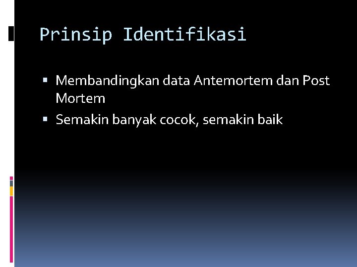 Prinsip Identifikasi Membandingkan data Antemortem dan Post Mortem Semakin banyak cocok, semakin baik Prinsip Identifikasi Membandingkan data Antemortem dan Post Mortem Semakin banyak cocok, semakin baik