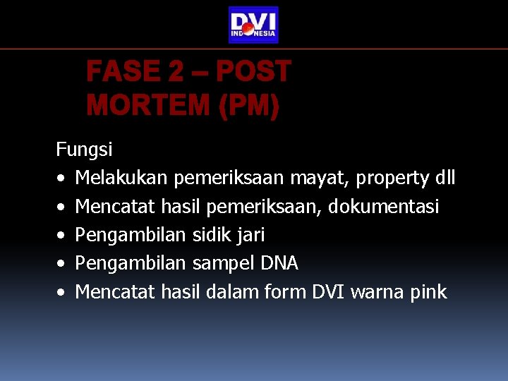 FASE 2 – POST MORTEM (PM) Fungsi • Melakukan pemeriksaan mayat, property dll • FASE 2 – POST MORTEM (PM) Fungsi • Melakukan pemeriksaan mayat, property dll •