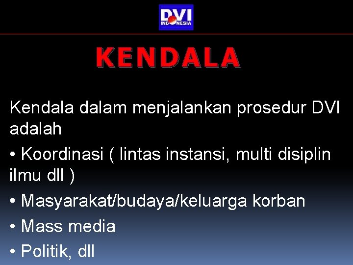 KENDALA Kendalam menjalankan prosedur DVI adalah • Koordinasi ( lintas instansi, multi disiplin ilmu KENDALA Kendalam menjalankan prosedur DVI adalah • Koordinasi ( lintas instansi, multi disiplin ilmu