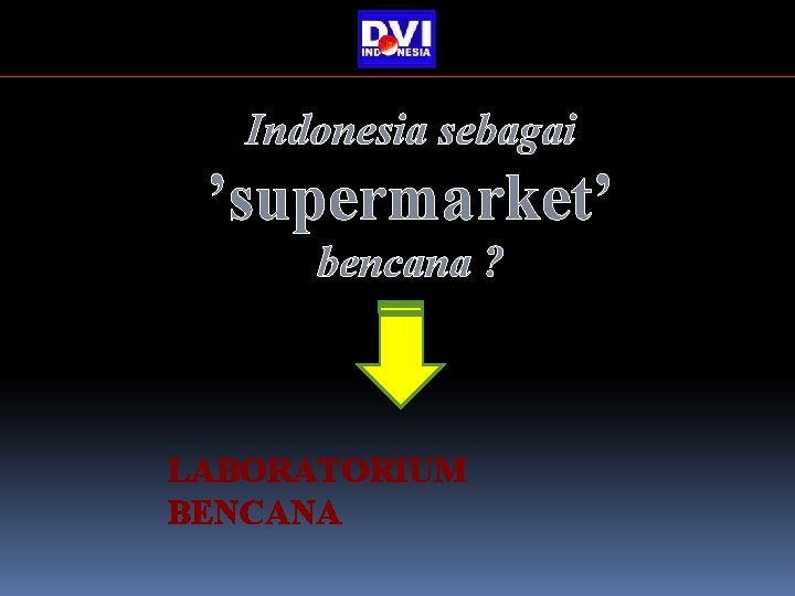 Indonesia sebagai ’supermarket’ bencana ? LABORATORIUM BENCANA Indonesia sebagai ’supermarket’ bencana ? LABORATORIUM BENCANA
