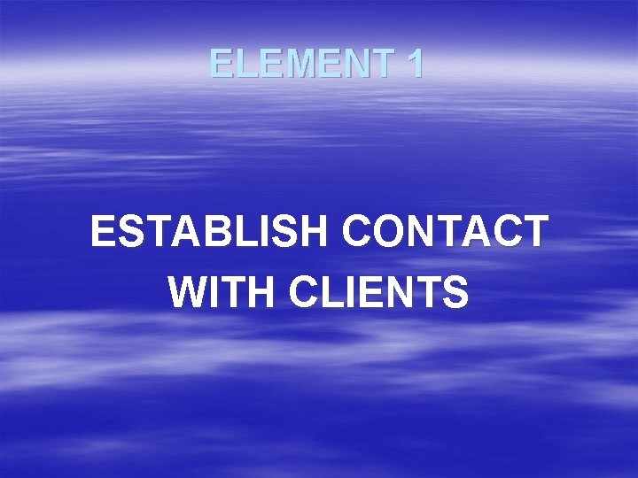 ELEMENT 1 ESTABLISH CONTACT WITH CLIENTS 