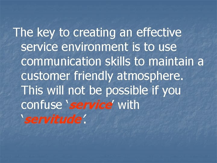 The key to creating an effective service environment is to use communication skills to