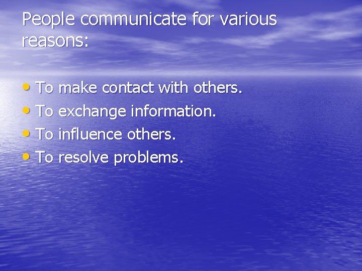 People communicate for various reasons: • To make contact with others. • To exchange