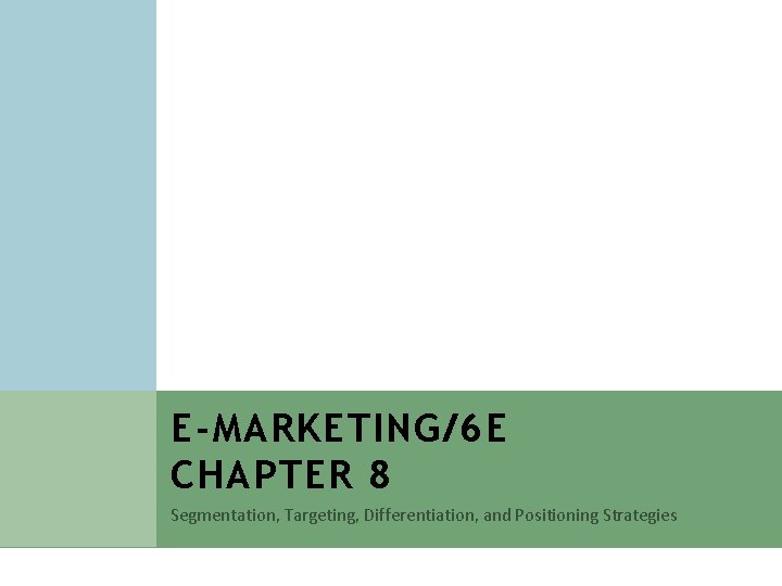 E-MARKETING/6 E CHAPTER 8 Segmentation, Targeting, Differentiation, and Positioning Strategies E-MARKETING/6 E CHAPTER 8 Segmentation, Targeting, Differentiation, and Positioning Strategies