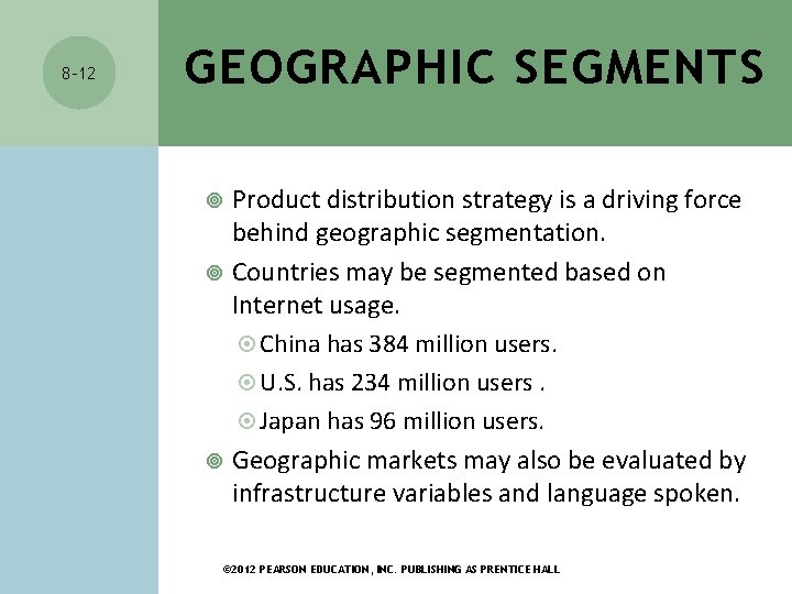 8 -12 GEOGRAPHIC SEGMENTS Product distribution strategy is a driving force behind geographic segmentation. 8 -12 GEOGRAPHIC SEGMENTS Product distribution strategy is a driving force behind geographic segmentation.