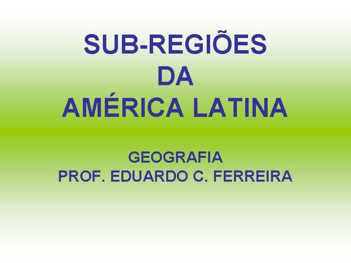 SUB-REGIÕES DA AMÉRICA LATINA GEOGRAFIA PROF. EDUARDO C. FERREIRA 