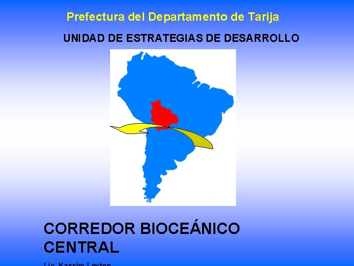 Prefectura del Departamento de Tarija UNIDAD DE ESTRATEGIAS DE DESARROLLO CORREDOR BIOCEÁNICO CENTRAL 