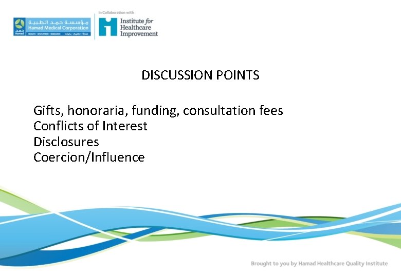 DISCUSSION POINTS Gifts, honoraria, funding, consultation fees Conflicts of Interest Disclosures Coercion/Influence DISCUSSION POINTS Gifts, honoraria, funding, consultation fees Conflicts of Interest Disclosures Coercion/Influence