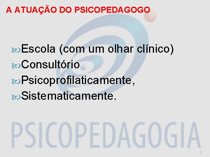 A ATUAÇÃO DO PSICOPEDAGOGO Escola (com um olhar clínico) Consultório Psicoprofilaticamente, Sistematicamente. 2 