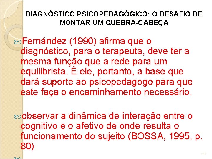 DIAGNÓSTICO PSICOPEDAGÓGICO: O DESAFIO DE MONTAR UM QUEBRA-CABEÇA Fernández (1990) afirma que o diagnóstico,