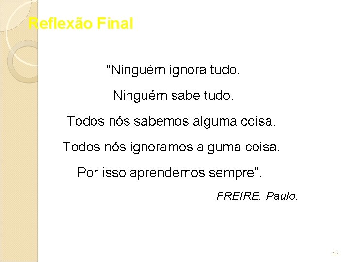 Reflexão Final “Ninguém ignora tudo. Ninguém sabe tudo. Todos nós sabemos alguma coisa. Todos