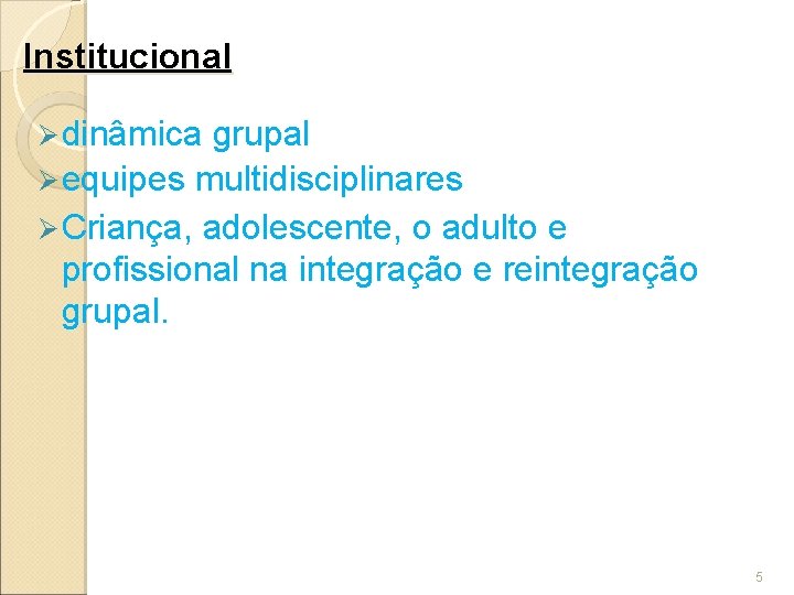  Institucional Ø dinâmica grupal Ø equipes multidisciplinares Ø Criança, adolescente, o adulto e