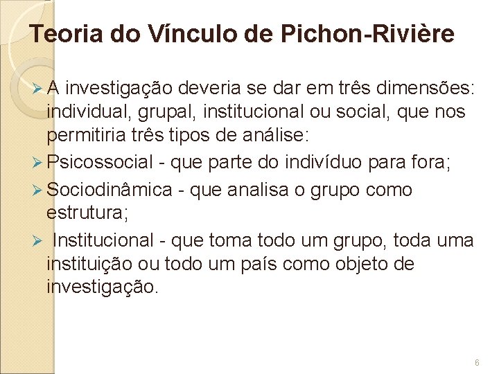Teoria do Vínculo de Pichon-Rivière Ø A investigação deveria se dar em três dimensões: