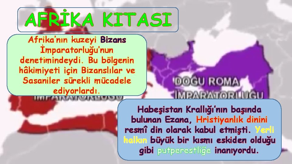 AFRİKA KITASI Afrika’nın kuzeyi Bizans İmparatorluğu’nun denetimindeydi. Bu bölgenin hâkimiyeti için Bizanslılar ve Sasaniler