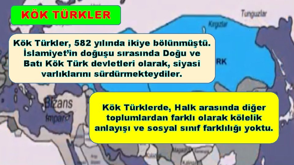 KÖK TÜRKLER Kök Türkler, 582 yılında ikiye bölünmüştü. İslamiyet’in doğuşu sırasında Doğu ve Batı