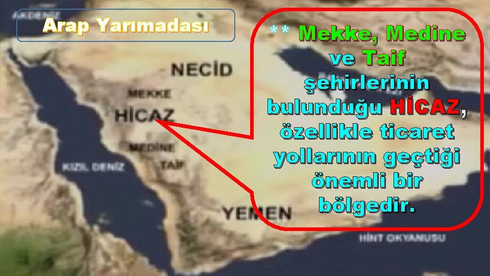 Arap Yarımadası ** Mekke, Medine ve Taif şehirlerinin bulunduğu HİCAZ, özellikle ticaret yollarının geçtiği