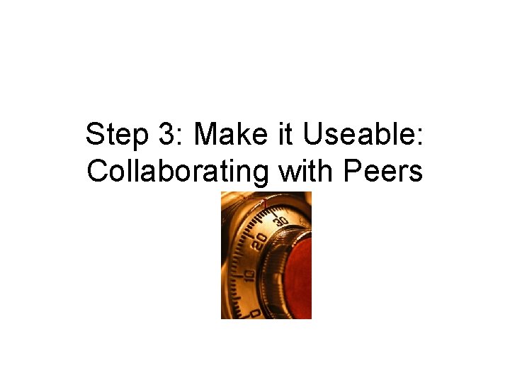 Step 3: Make it Useable: Collaborating with Peers 