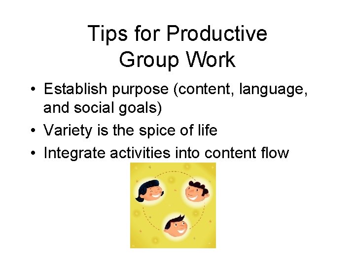 Tips for Productive Group Work • Establish purpose (content, language, and social goals) •