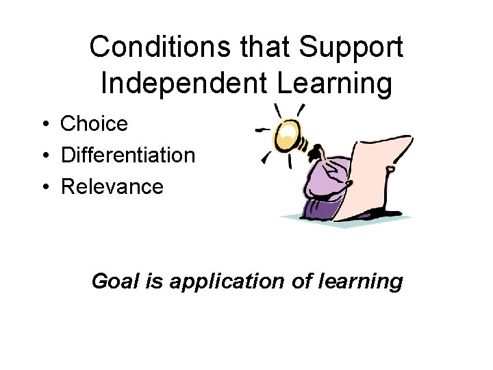 Conditions that Support Independent Learning • Choice • Differentiation • Relevance Goal is application