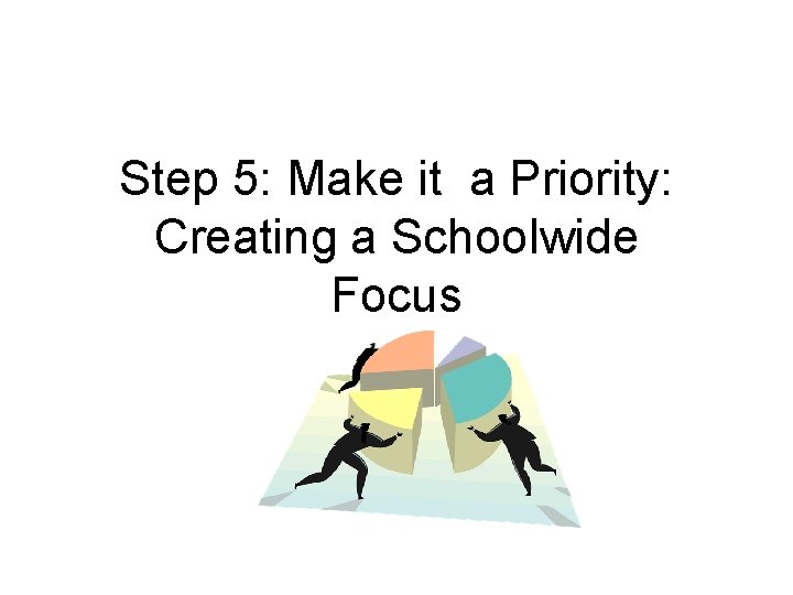 Step 5: Make it a Priority: Creating a Schoolwide Focus 