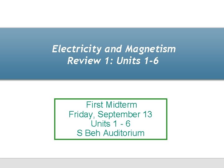 Electricity and Magnetism Review 1: Units 1 -6 First Midterm Friday, September 13 Units