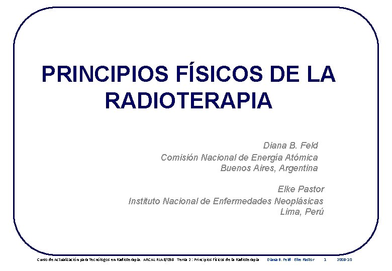 PRINCIPIOS FÍSICOS DE LA RADIOTERAPIA Diana B. Feld Comisión Nacional de Energía Atómica Buenos