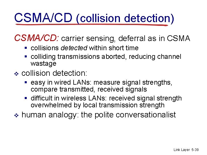 CSMA/CD (collision detection) CSMA/CD: carrier sensing, deferral as in CSMA § collisions detected within